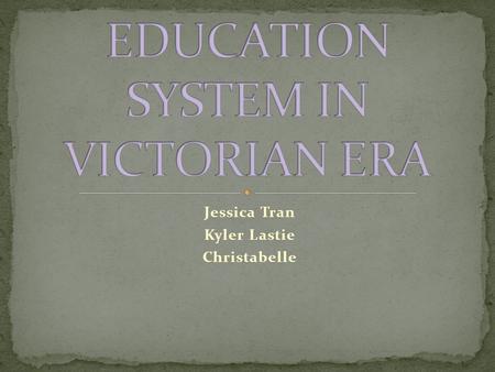 Jessica Tran Kyler Lastie Christabelle. Early in Queen Victoria’s reign, education was mainly for the privileged Rich children (boys) had governesses.