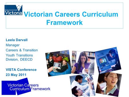 Victorian Careers Curriculum Framework Victorian Careers Curriculum Framework Leela Darvall Manager Careers & Transition Youth Transitions Division, DEECD.