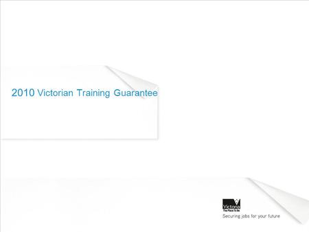 2010 Victorian Training Guarantee. Agenda The Victorian Training Guarantee for 2010 Student eligibility Funding arrangements Purpose of Information Session: