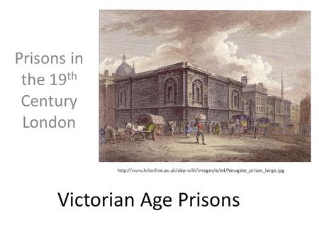 Victorian Age Prisons Prisons in the 19 th Century London