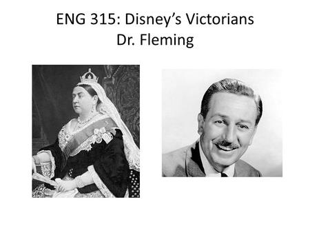 ENG 315: Disney’s Victorians Dr. Fleming Today’s Agenda: Why “Disney’s Victorians”? – Who are the Victorians, and what could they possibly have to do.