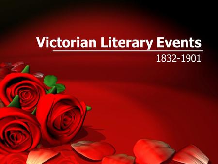 Victorian Literary Events 1832-1901. The Main Events Believed they lived in a time of change. They were correct. Victoria’s long reign was during period.