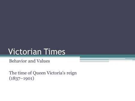 Victorian Times Behavior and Values The time of Queen Victoria's reign (1837–1901)