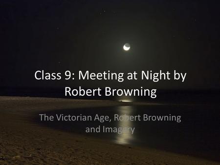 Class 9: Meeting at Night by Robert Browning The Victorian Age, Robert Browning and Imagery.
