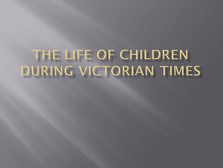  MANY FAMILIES IN VICTORIAN TIMES HAD 10 OR MORE CHILDREN.