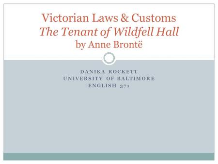 DANIKA ROCKETT UNIVERSITY OF BALTIMORE ENGLISH 371 Victorian Laws & Customs The Tenant of Wildfell Hall by Anne Brontë.