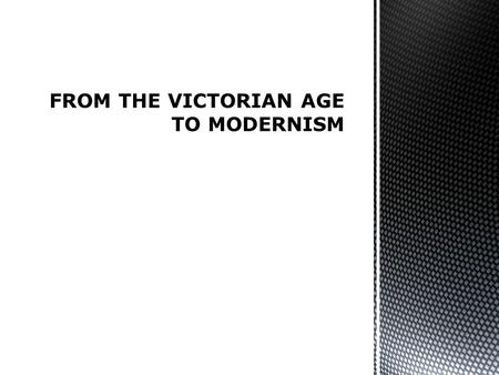 FROM THE VICTORIAN AGE TO MODERNISM.  To better understand the dynamics that allowed the passage from the Victorian Age to Modernism  To have a more.