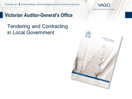 Victorian Auditor-General’s Office Tendering and Contracting in Local Government 6 October 2011 ▌ IPWEA Strategic Contract Management & Procurement Conference.