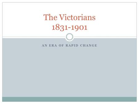 The Victorians 1831-1901 An Era of Rapid Change.