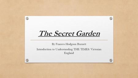The Secret Garden By Frances Hodgson Burnett Introduction to Understanding THE TIMES: Victorian England.