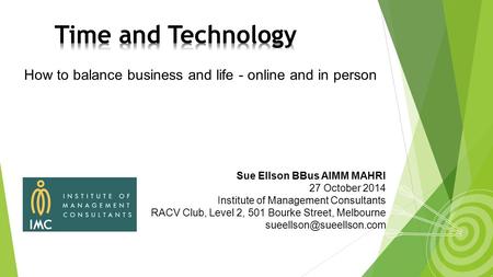 How to balance business and life - online and in person Sue Ellson BBus AIMM MAHRI 27 October 2014 Institute of Management Consultants RACV Club, Level.