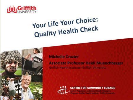 Your Life Your Choice: Quality Health Check Michelle Crozier Associate Professor Heidi Muenchberger Griffith Health Institute, Griffith University.