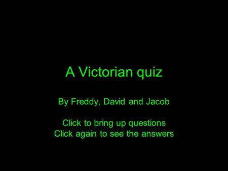 A Victorian quiz By Freddy, David and Jacob Click to bring up questions Click again to see the answers.