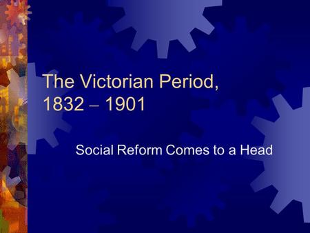The Victorian Period, 1832 – 1901 Social Reform Comes to a Head.