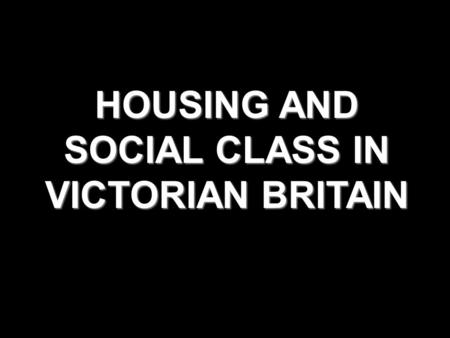 HOUSING AND SOCIAL CLASS IN VICTORIAN BRITAIN. The Victorian Social Pyramid. Upper class. Upper Middle Class Lower Middle Class Skilled Working Class.