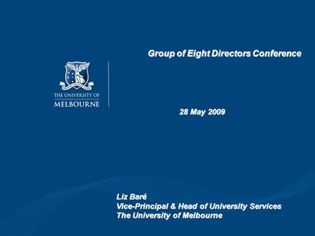 Group of Eight Directors Conference 28 May 2009 Liz Baré Vice-Principal & Head of University Services The University of Melbourne.