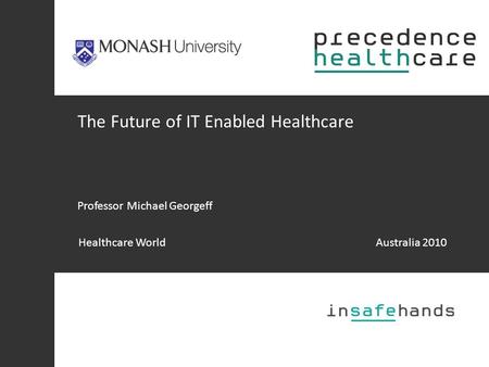 The Future of IT Enabled Healthcare Professor Michael Georgeff Healthcare WorldAustralia 2010.