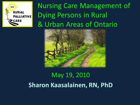 Nursing Care Management of Dying Persons in Rural & Urban Areas of Ontario May 19, 2010 Sharon Kaasalainen, RN, PhD.