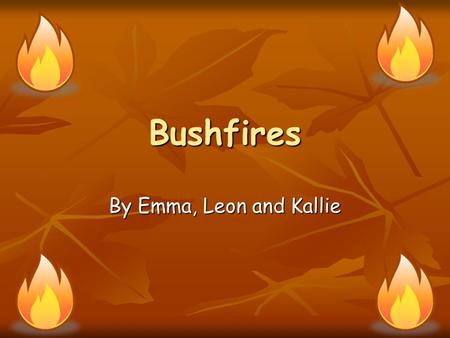 Bushfires By Emma, Leon and Kallie. Overview What causes the disaster? What causes the disaster? Where in the world has this disaster occurred/map Where.