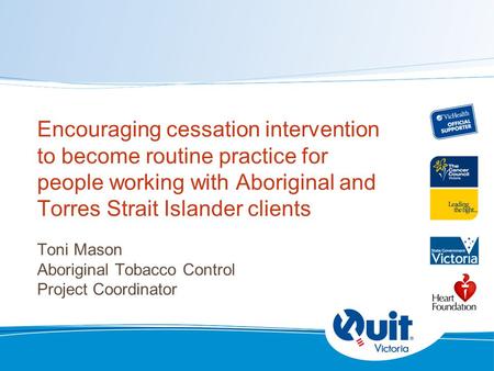 Encouraging cessation intervention to become routine practice for people working with Aboriginal and Torres Strait Islander clients Toni Mason Aboriginal.