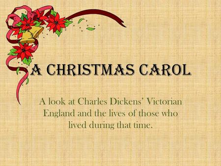 A Christmas Carol A look at Charles Dickens’ Victorian England and the lives of those who lived during that time.