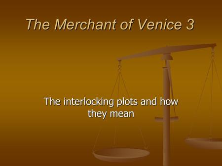 The Merchant of Venice 3 The interlocking plots and how they mean.