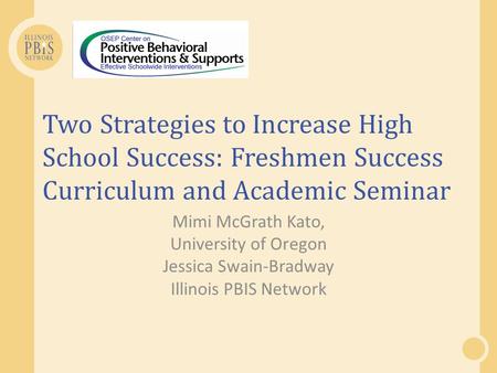 Two Strategies to Increase High School Success: Freshmen Success Curriculum and Academic Seminar Mimi McGrath Kato, University of Oregon Jessica Swain-Bradway.