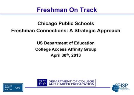 Freshman On Track Chicago Public Schools Freshman Connections: A Strategic Approach US Department of Education College Access Affinity Group April 30 th,