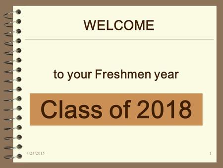 WELCOME Class of 2018 to your Freshmen year 4/24/20151.