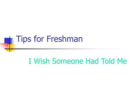 Tips for Freshman I Wish Someone Had Told Me Go To Class Class attendance really does correlate to your grade.