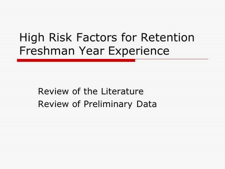 High Risk Factors for Retention Freshman Year Experience Review of the Literature Review of Preliminary Data.
