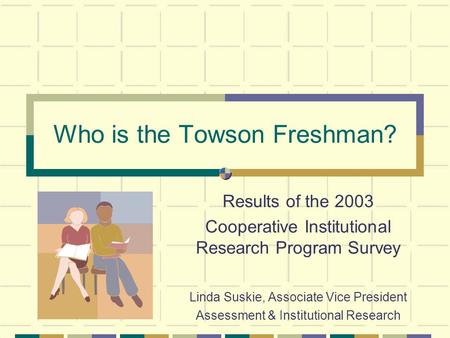 Who is the Towson Freshman? Results of the 2003 Cooperative Institutional Research Program Survey Linda Suskie, Associate Vice President Assessment & Institutional.