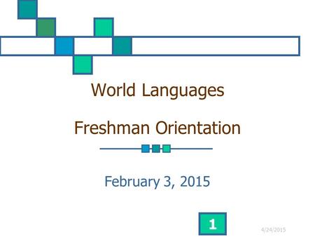 4/24/2015 1 World Languages Freshman Orientation February 3, 2015.