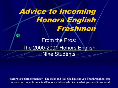 Advice to Incoming Honors English Freshmen From the Pros: The 2000-2001 Honors English Nine Students Before you start, remember: The ideas and italicized.