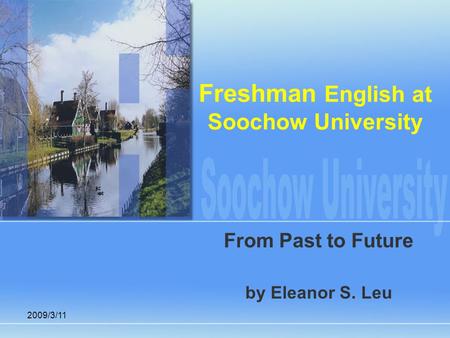2009/3/11 Freshman English at Soochow University From Past to Future by Eleanor S. Leu.