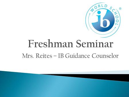 Mrs. Reites – IB Guidance Counselor.  Challenging Course Work  Time Management Skills  Organization  Study Habits  Learn your way of work now!
