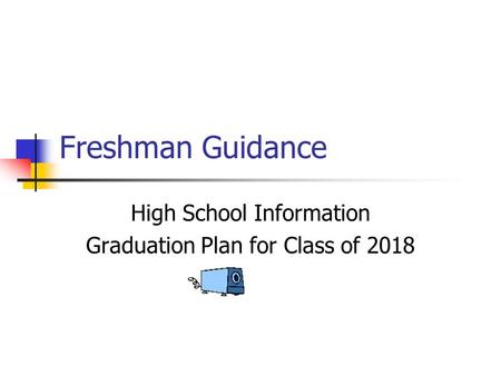 Freshman Guidance High School Information Graduation Plan for Class of 2018.