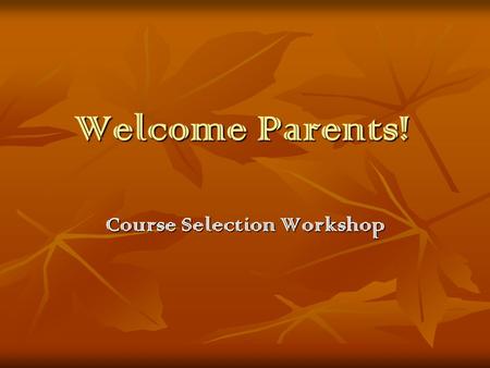 Welcome Parents! Course Selection Workshop. Agenda Course Selection Timeline Course Selection Timeline Recommendations for selections Recommendations.