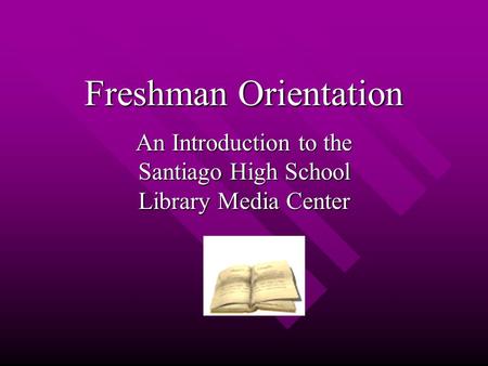Freshman Orientation An Introduction to the Santiago High School Library Media Center.