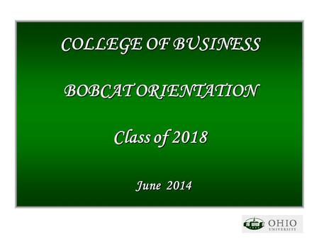 COLLEGE OF BUSINESS BOBCAT ORIENTATION Class of 2018 June 2014.