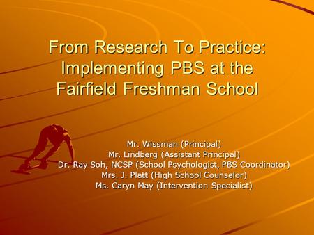 From Research To Practice: Implementing PBS at the Fairfield Freshman School Mr. Wissman (Principal) Mr. Lindberg (Assistant Principal) Dr. Ray Soh, NCSP.