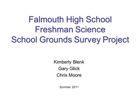 Falmouth High School Freshman Science School Grounds Survey Project Kimberly Blenk Gary Glick Chris Moore Summer 2011.