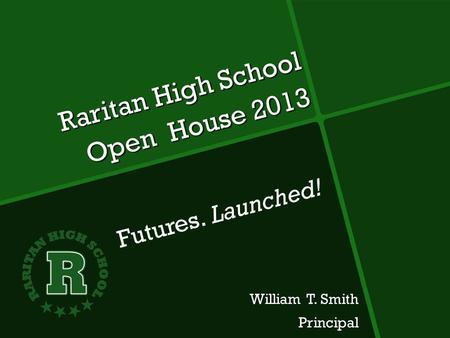 Raritan High School Open House 2013 William T. Smith Principal Principal Futures. Launched!