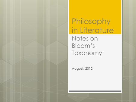 Philosophy in Literature Notes on Bloom’s Taxonomy August, 2012.