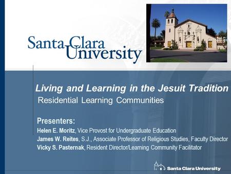 Living and Learning in the Jesuit Tradition Residential Learning Communities Presenters: Helen E. Moritz, Vice Provost for Undergraduate Education James.