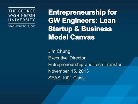Jim Chung Executive Director Entrepreneurship and Tech Transfer November 15, 2013 SEAS 1001 Class.