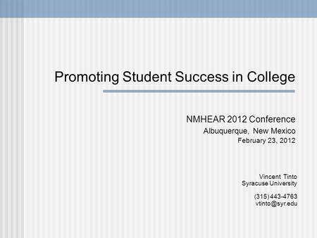 Promoting Student Success in College NMHEAR 2012 Conference Albuquerque, New Mexico February 23, 2012 Vincent Tinto Syracuse University (315) 443-4763.