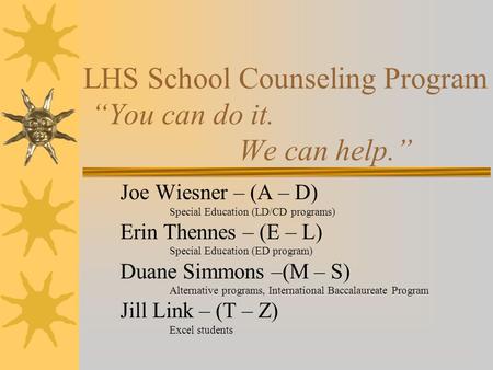 LHS School Counseling Program “You can do it. We can help.” Joe Wiesner – (A – D) Special Education (LD/CD programs) Erin Thennes – (E – L) Special Education.