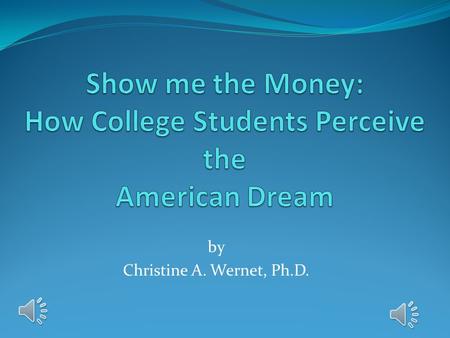 by Christine A. Wernet, Ph.D. What is the American Dream? College students at a small, public, liberal arts university responded to the question: What.