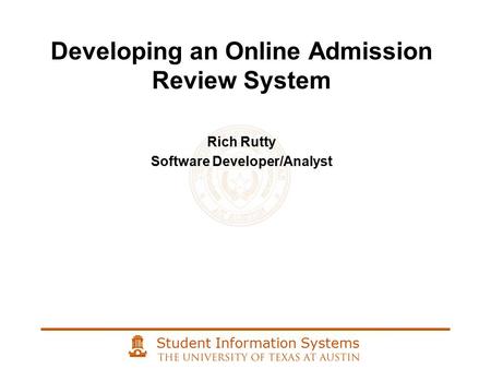 Student Information Systems Developing an Online Admission Review System Rich Rutty Software Developer/Analyst.